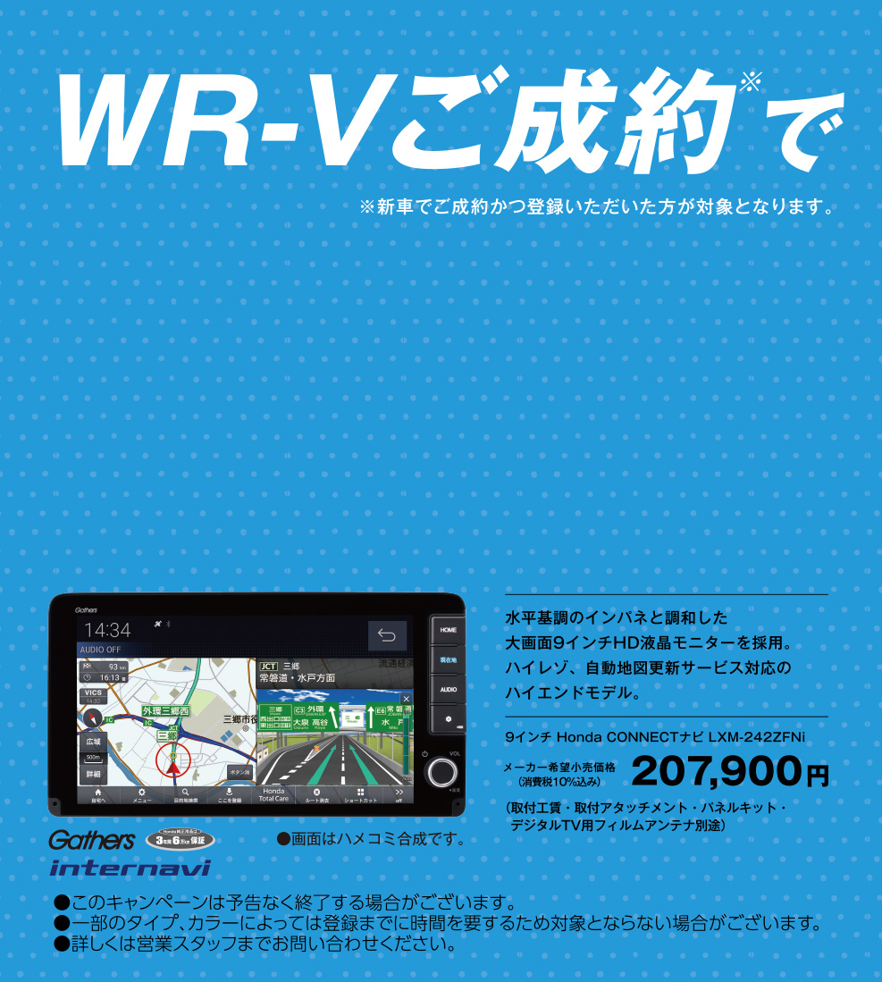 WR-Vご成約で ※新車でご成約かつ登録いただいた方が対象となります。詳しくは営業スタッフまでお問い合わせください。